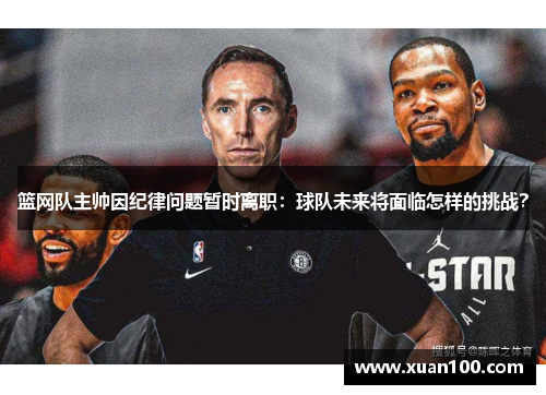 篮网队主帅因纪律问题暂时离职:球队未来将面临怎样的挑战?